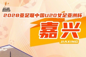 2028亚足联U20女足亚洲杯正式落户嘉兴！